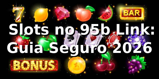 ⭐ Slots no 95b Link: Guia Seguro 2026