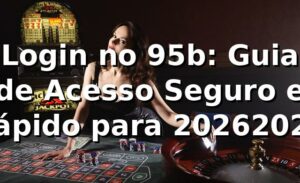 Login no 95b: Guia de Acesso Seguro e Rápido para 2026/2026 🚀